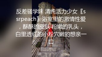 反差骚学妹 清纯活力少女〖ssrpeach〗浴室里的激情性爱，酥酥的皮肤 粉嫩的乳头，白里透红的小粉穴嫩的想亲一口