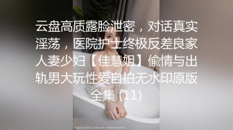 云盘高质露脸泄密，对话真实淫荡，医院护士终极反差良家人妻少妇【佳慧姐】偸情与出轨男大玩性爱自拍无水印原版全集 (11)