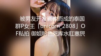 ✨被男友开发调教而成的泰国群P女王「unicorn_2808」OF私拍 御姐粉色死库水肛塞屄