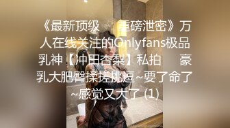 《最新顶级☀️重磅泄密》万人在线关注的Onlyfans极品乳神【冲田杏梨】私拍☀️豪乳大肥臀揉搓挑逗~要了命了~感觉又大了 (1)