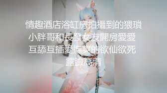 情趣酒店浴缸房拍攝到的猥瑣小胖哥和長發女友開房愛愛 互舔互插愛撫爽的欲仙欲死 露臉高清