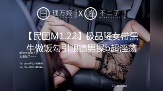 【民国M1.22】极品骚女带黑牛做饭勾引眼镜男操b超淫荡