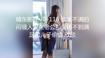 精东影业 JD-116 欲求不满的闷骚人妻在老公那里得不到满足和儿子偷情 欣欣